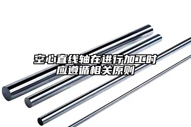 空心直線軸在進(jìn)行加工時(shí)應(yīng)遵循相關(guān)原則