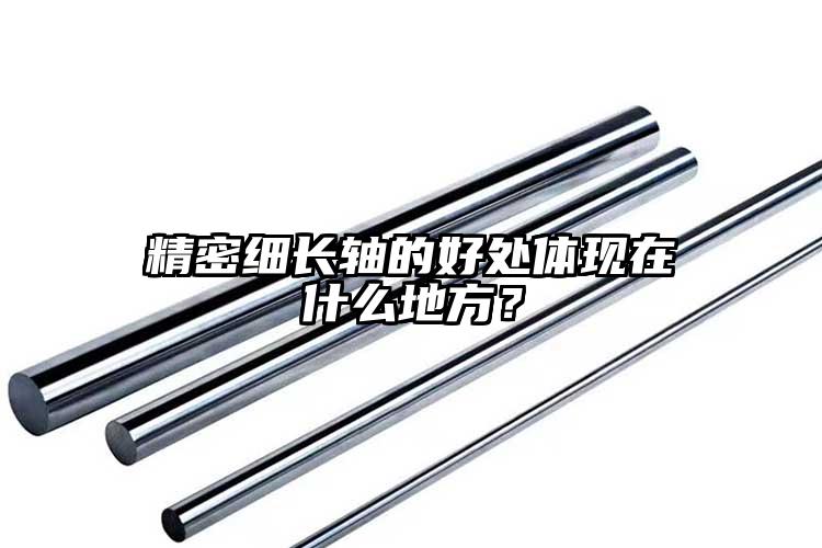 精密細(xì)長(zhǎng)軸的好處體現(xiàn)在什么地方？