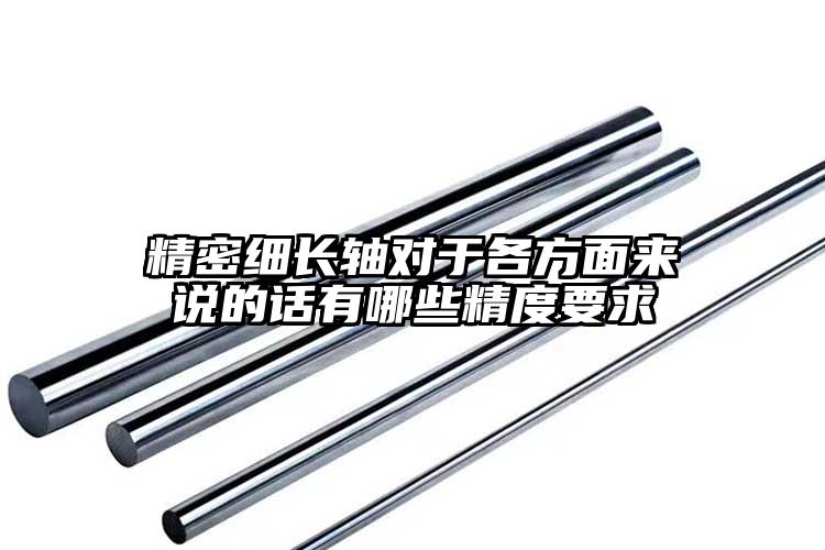 精密細(xì)長軸對于各方面來說的話有哪些精...