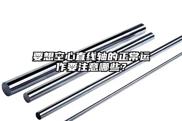 要想空心直線軸的正常運(yùn)作要注意哪些？