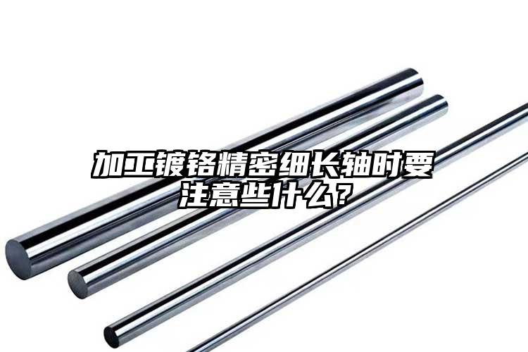 加工鍍鉻精密細(xì)長軸時要注意些什么？