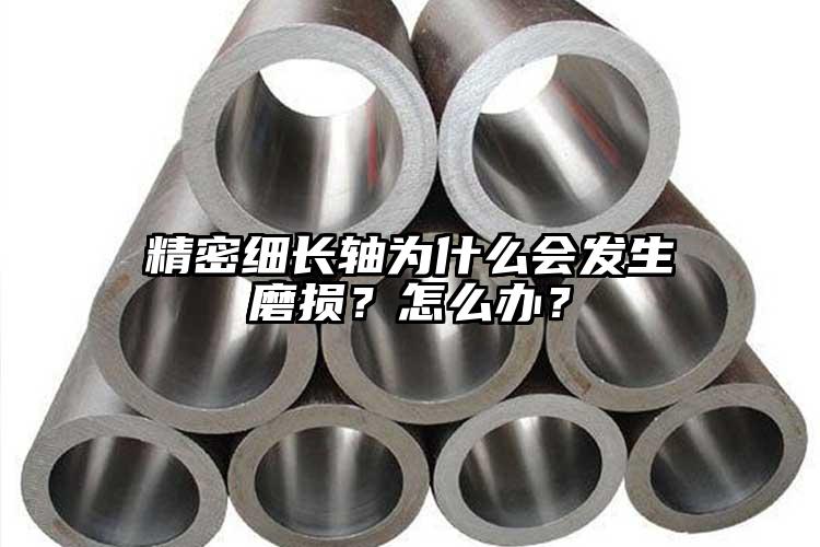 精密細長軸為什么會發(fā)生磨損？怎么辦？