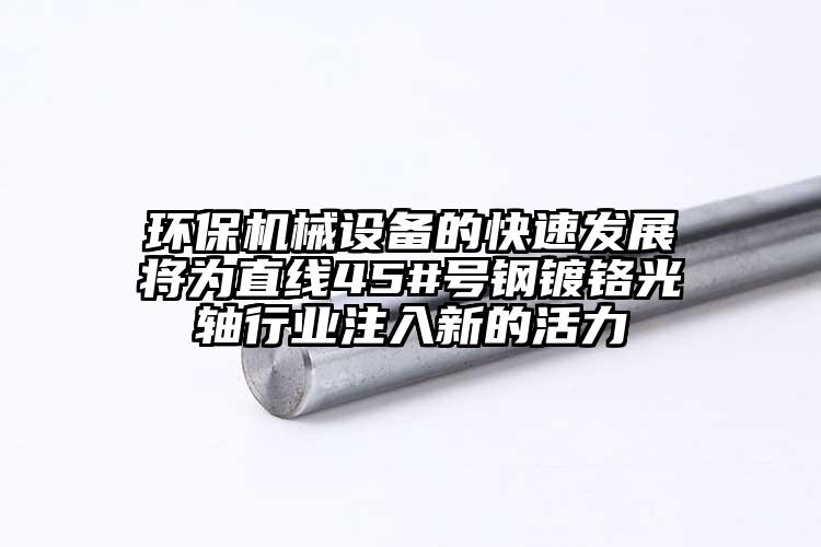 環(huán)保機械設(shè)備的快速發(fā)展將為直線45#號鋼鍍鉻光軸行業(yè)注入新的活力