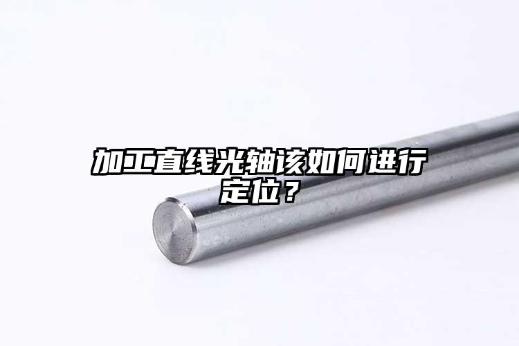 加工直線光軸該如何進(jìn)行定位？