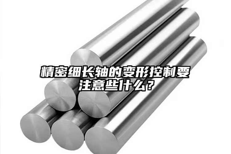 精密細長軸的變形控制要注意些什么？