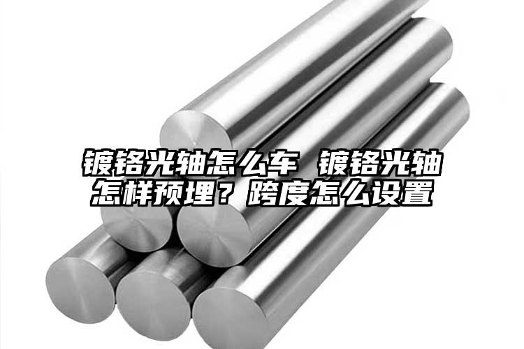 鍍鉻光軸怎么車 鍍鉻光軸怎樣預埋？跨...