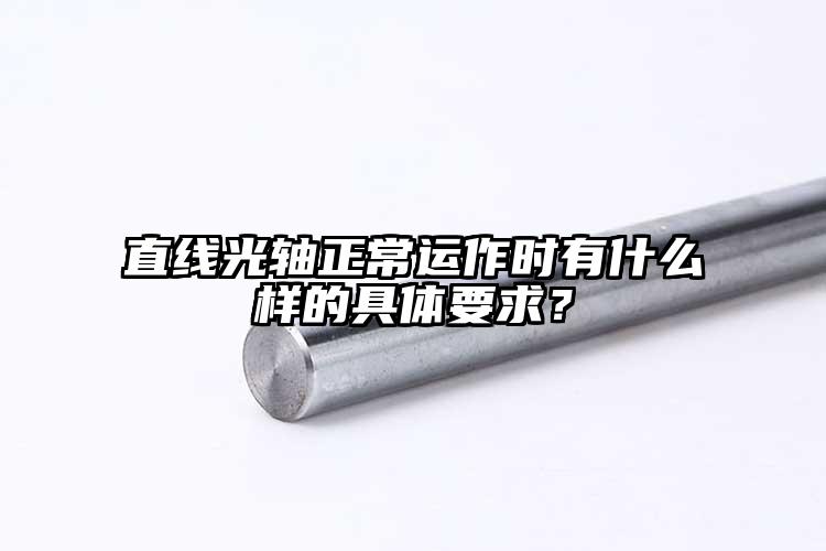 直線光軸正常運作時有什么樣的具體要求...