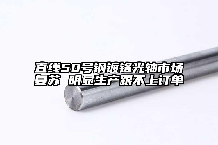 直線50號(hào)鋼鍍鉻光軸市場(chǎng)復(fù)蘇 明顯生...