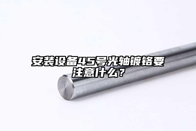 安裝設備45號光軸鍍鉻要注意什么？