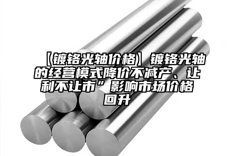 【鍍鉻光軸價格】鍍鉻光軸的經(jīng)營模式降...