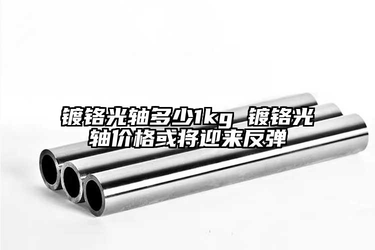鍍鉻光軸多少1kg 鍍鉻光軸價(jià)格或?qū)⒂瓉?lái)反彈