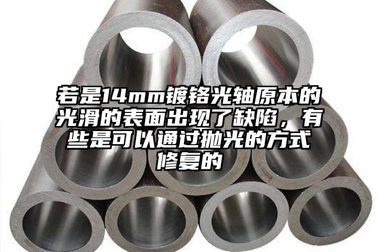 若是14mm鍍鉻光軸原本的光滑的表面出現(xiàn)了缺陷，有些是可以通過拋光的方式修復的