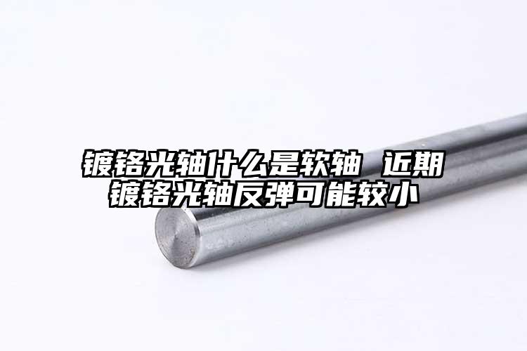 鍍鉻光軸什么是軟軸 近期鍍鉻光軸反彈可能較小