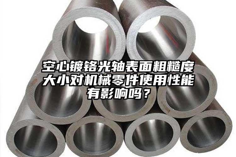 空心鍍鉻光軸表面粗糙度大小對(duì)機(jī)械零件...