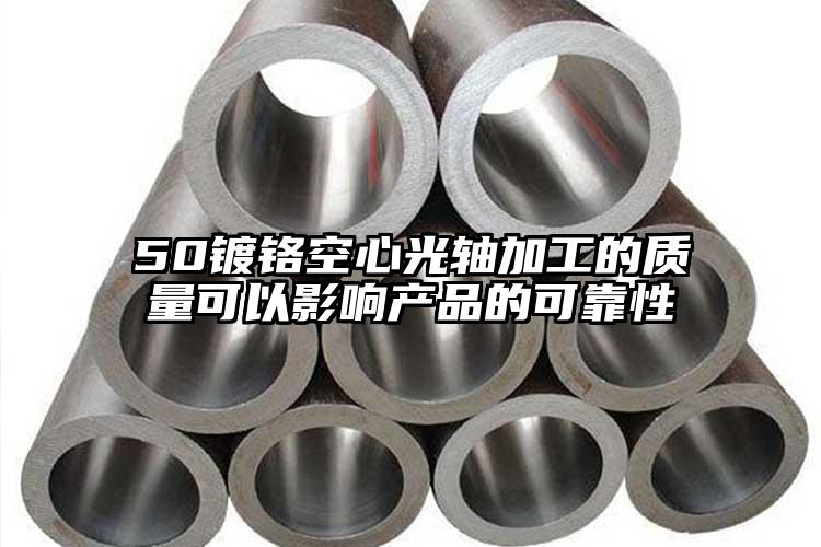 50鍍鉻空心光軸加工的質(zhì)量可以影響產(chǎn)...