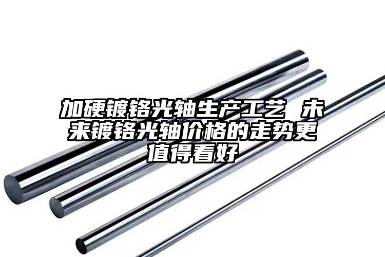 加硬鍍鉻光軸生產(chǎn)工藝 未來鍍鉻光軸價...