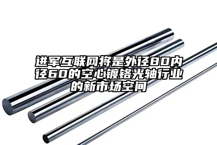 進軍互聯(lián)網(wǎng)將是外徑80內(nèi)徑60的空心...
