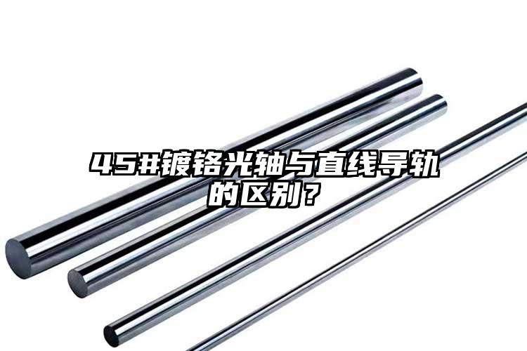 45#鍍鉻光軸與直線導(dǎo)軌的區(qū)別？