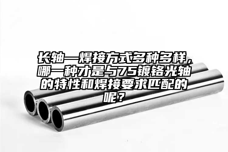 長(zhǎng)軸—焊接方式多種多樣，哪一種才是與...