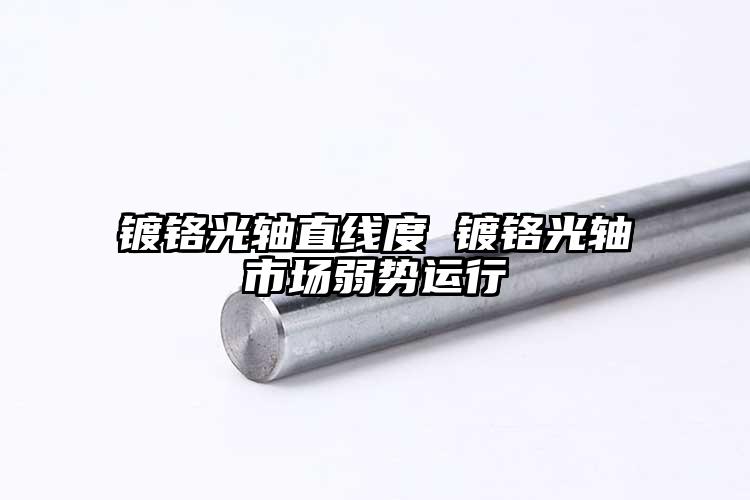 鍍鉻光軸直線度 鍍鉻光軸市場(chǎng)弱勢(shì)運(yùn)行