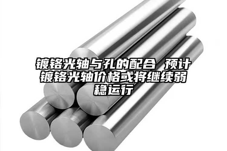 鍍鉻光軸與孔的配合 預(yù)計鍍鉻光軸價格...
