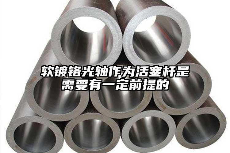 軟鍍鉻光軸作為活塞桿是需要有一定前提...