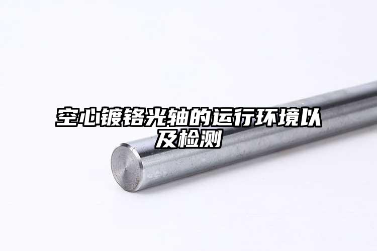 空心鍍鉻光軸的運行環(huán)境以及檢測