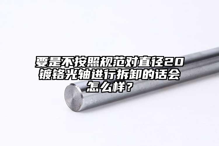要是不按照規(guī)范對(duì)直徑20鍍鉻光軸進(jìn)行...