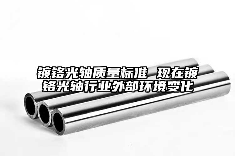 鍍鉻光軸質(zhì)量標準 現(xiàn)在鍍鉻光軸行業(yè)外...