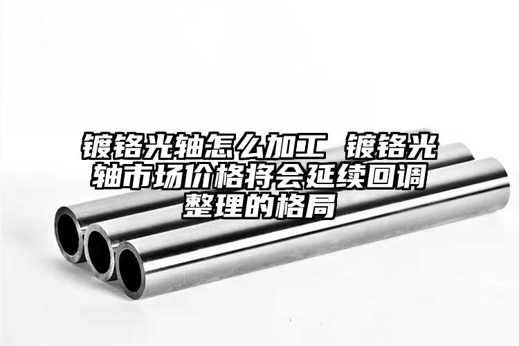 鍍鉻光軸怎么加工 鍍鉻光軸市場(chǎng)價(jià)格將...