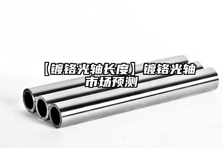 【鍍鉻光軸長度】鍍鉻光軸市場預(yù)測